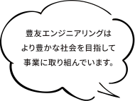 豊友エンジニアリングはより豊かな社会を目指して事業に取り組んでいます。